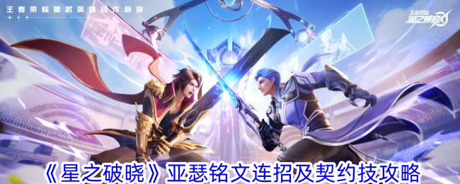 星之破晓亚瑟：铭文、连招、契约技攻略