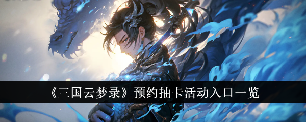 三国云梦录预约抽卡活动入口汇总