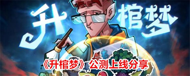 升棺梦公测开启，玩家分享心得