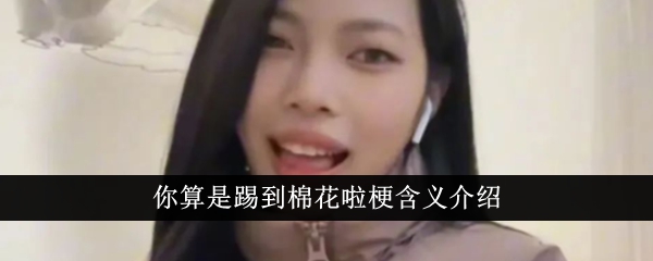 踢到棉花啦梗是什么意思？介绍一下