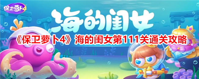 保卫萝卜海的闺女111关攻略
