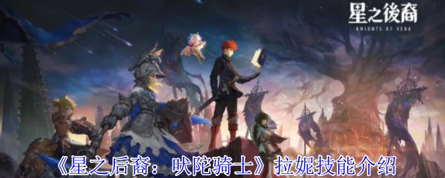 《星之后裔：吠陀骑士》拉妮技能详解与应用指南