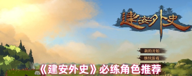 《建安外史》新手必练角色精选指南