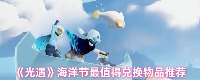 《Sky光遇》海洋节兑换物品精选推荐指南
