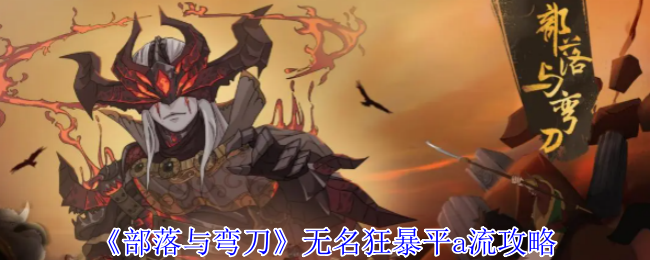 《部落与弯刀》无名狂暴平流战术解析