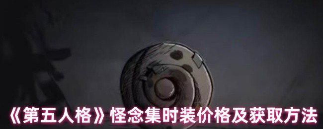 《第五人格》怪念集时装价格与获取途径详解
