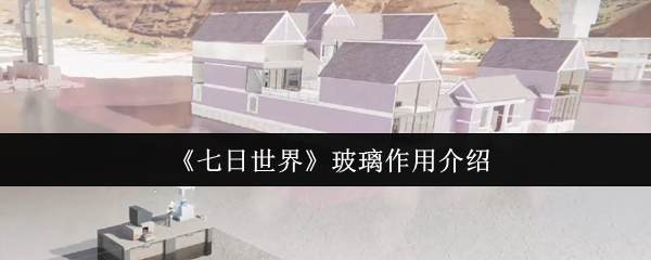 《七日世界》新标题：玻璃的功能与应用解析