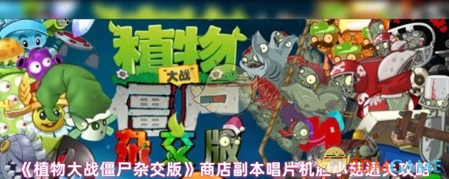 《植物大战僵尸杂交版》商店副本唱片机胆小菇通关技巧分享