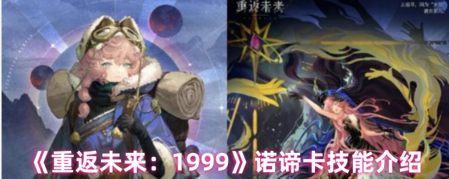 《重返未来：1999》新手必看：诺谛卡技能全面解析