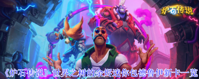 《炉石传说》新卡解析：世界之树的余烬迷你包德鲁伊全新内容揭秘