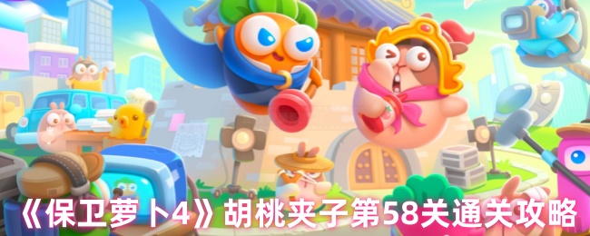 《保卫萝卜4》胡桃夹子第58关完全攻略指南