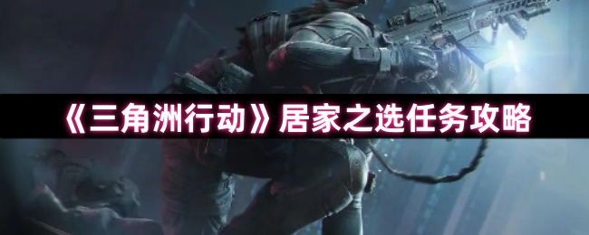 《三角洲行动》居家任务最佳应对指南