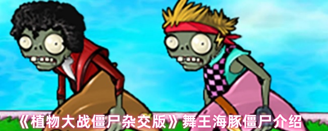 《植物大战僵尸杂交版》舞王海豚僵尸详解与玩法分析