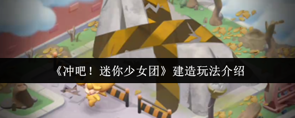 《冲吧！迷你少女团》建筑技巧全攻略