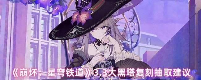 《崩坏：星穹铁道》3大黑塔复刻抽卡攻略建议