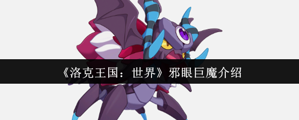 《洛克王国：世界》邪眼巨魔全解析：深入了解这个强大角色