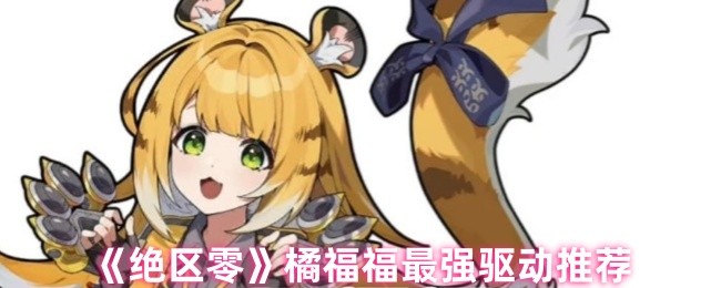 《绝区零》橘福福最佳驱动选择解析