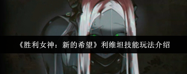 《胜利女神：新的希望》利维坦技能使用技巧详解