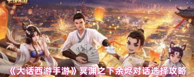 《大话西游》冥渊之下余烬对话选择技巧解析