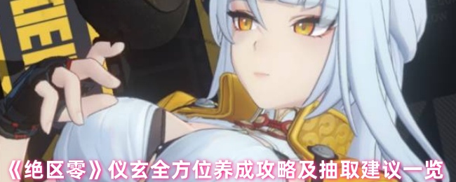 《绝区零》全面解析仪玄养成与抽取技巧指南