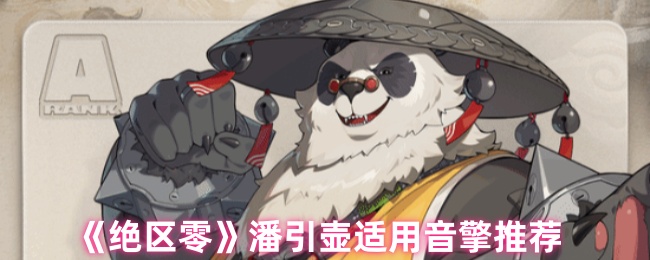 《绝区零》音擎最佳搭配：潘引壶使用指南