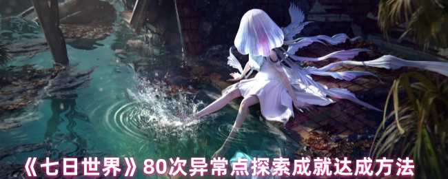 《七日世界》次异常点探索成就获取指南
