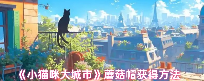 《小猫咪大城市》蘑菇帽获取技巧解析