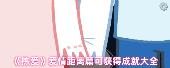 《拣爱》爱情距离篇成就获取全指南