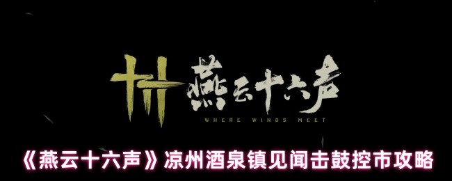 《燕云十六声》酒泉镇击鼓控市的独特见闻与玩法解析