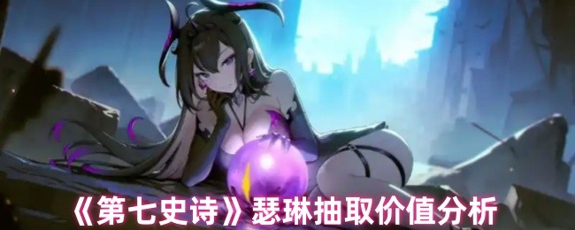 《第七史诗》瑟琳抽卡价值深度解析