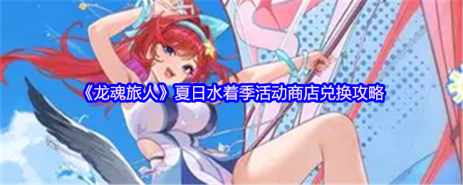 《龙魂旅人》夏季泳装活动商店兑换指南