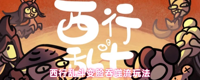 《西行乱斗》西行乱斗变脸吞噬流技巧解析