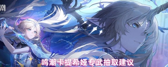 《鸣潮》鸣潮卡提希娅专属武器获取攻略推荐