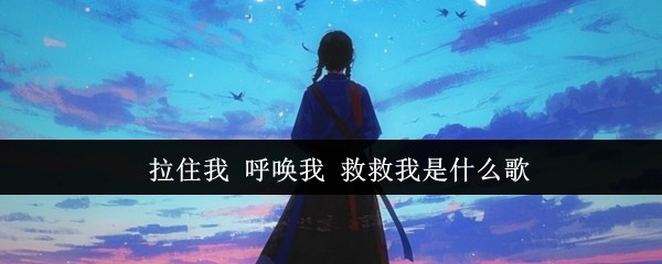 《抖音》拉住我呼唤我救救我歌词解析与歌曲背景