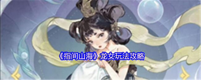 《指间山海》龙女技巧解析