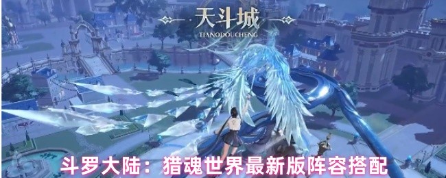 《斗罗大陆：猎魂世界》猎魂世界最新阵容配置指南