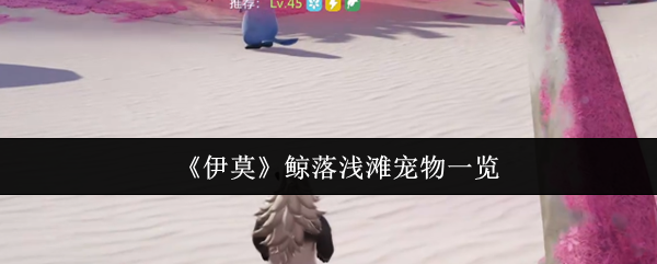 《伊莫》鲸落浅滩宠物全解析