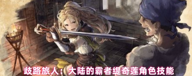 《歧路旅人：大陆的霸者》缇奇莲角色技能解析：大陆的统治者