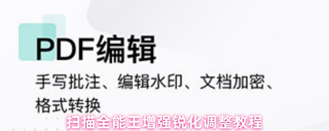《扫描全能王》增强锐化调整全攻略：扫描全能王使用技巧解析