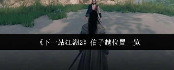 《下一站江湖Ⅱ》伯子越位置全解析