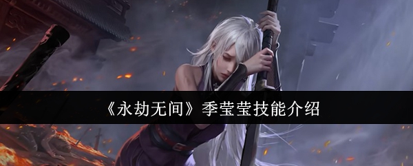 《永劫无间》季莹莹技能全面解析