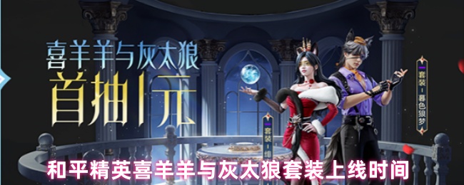 《和平精英》和平精英喜羊羊与灰太狼套装发布日期揭秘