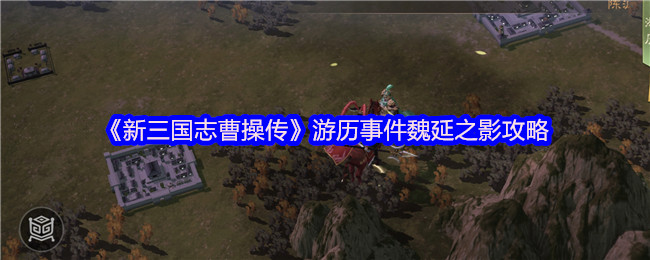 《新三国志曹操传》魏延之影事件全面解析与攻略指南