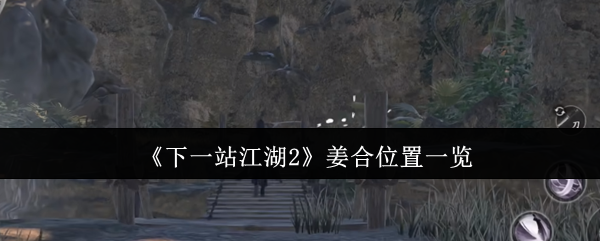 《下一站江湖Ⅱ》姜合位置详解与分析