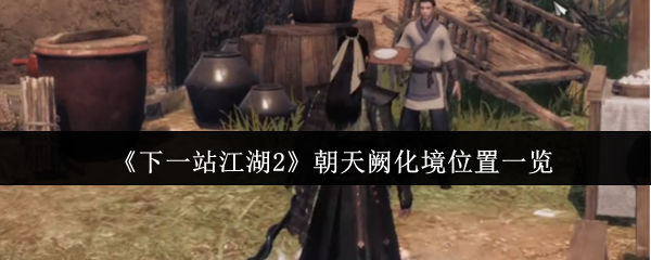 《下一站江湖Ⅱ》朝天阙化境位置详细解析