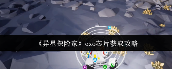 《异星探险家》新手必看：o芯片获取全攻略