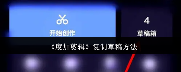 《度加剪辑》优化草稿复制技巧