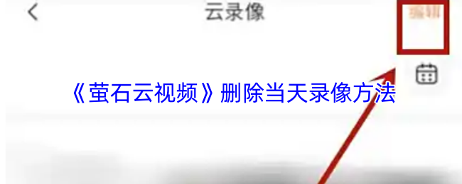 《萤石云视频》如何快速删除当天的录像文件