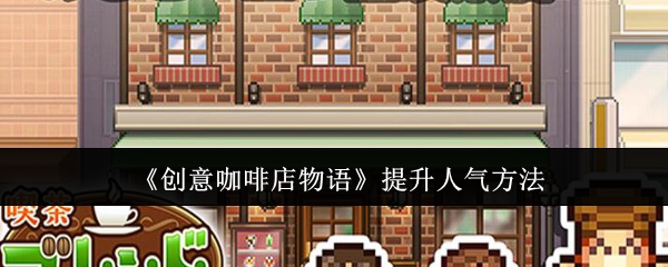 《创意咖啡店物语》提升游戏受欢迎度的技巧