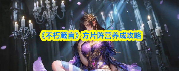 《不朽箴言》方片阵营全面提升指南
